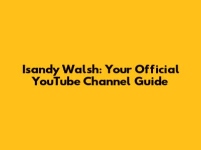 Isandy Walsh: Your Official YouTube Channel Guide