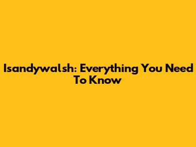Isandywalsh: Everything You Need To Know