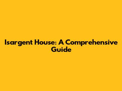 Isargent House: A Comprehensive Guide