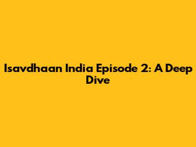 Isavdhaan India Episode 2: A Deep Dive