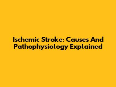 Ischemic Stroke: Causes And Pathophysiology Explained