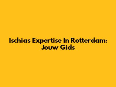 Ischias Expertise In Rotterdam: Jouw Gids