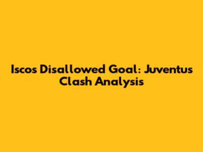 Isco's Disallowed Goal: Juventus Clash Analysis
