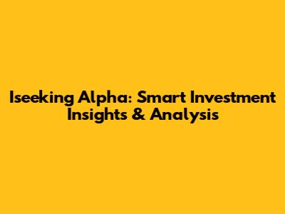 Iseeking Alpha: Smart Investment Insights & Analysis