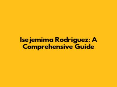 Isejemima Rodriguez: A Comprehensive Guide