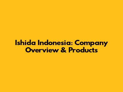 Ishida Indonesia: Company Overview & Products