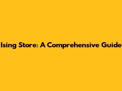 Ising Store: A Comprehensive Guide