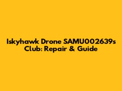 Iskyhawk Drone SAMU002639's Club: Repair & Guide