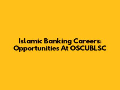 Islamic Banking Careers: Opportunities At OSCUBLSC