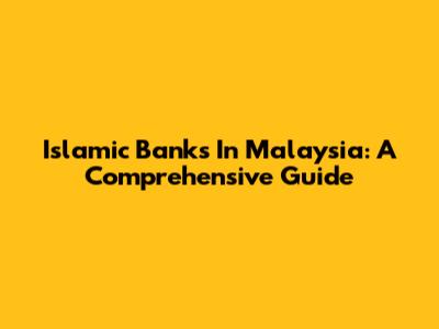 Islamic Banks In Malaysia: A Comprehensive Guide
