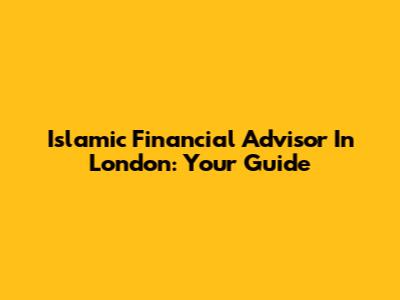 Islamic Financial Advisor In London: Your Guide