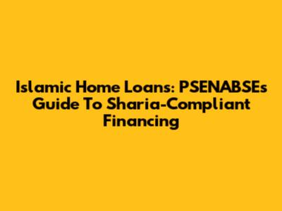 Islamic Home Loans: PSENABSE's Guide To Sharia-Compliant Financing
