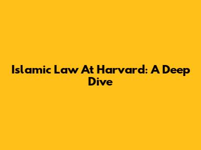 Islamic Law At Harvard: A Deep Dive