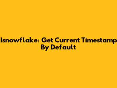 Isnowflake: Get Current Timestamp By Default