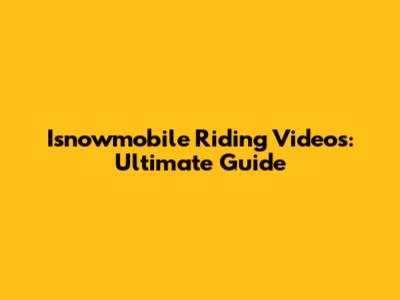 Isnowmobile Riding Videos: Ultimate Guide