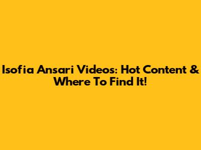 Isofia Ansari Videos: Hot Content & Where To Find It!