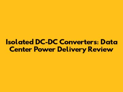 Isolated DC-DC Converters: Data Center Power Delivery Review