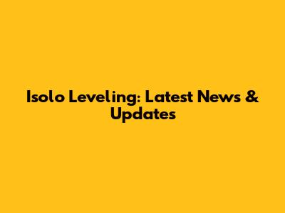 Isolo Leveling: Latest News & Updates