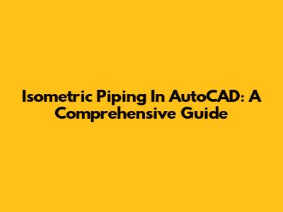 Isometric Piping In AutoCAD: A Comprehensive Guide
