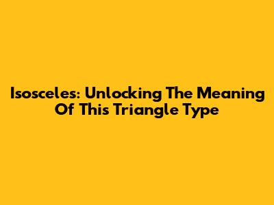 Isosceles: Unlocking The Meaning Of This Triangle Type