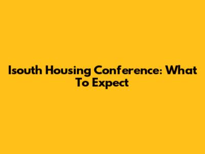 Isouth Housing Conference: What To Expect