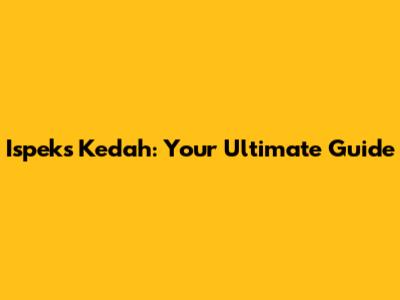 Ispeks Kedah: Your Ultimate Guide
