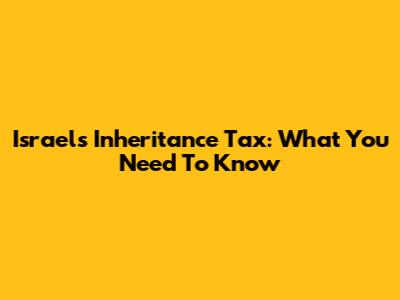 Israel's Inheritance Tax: What You Need To Know