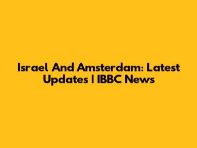 Israel And Amsterdam: Latest Updates | IBBC News