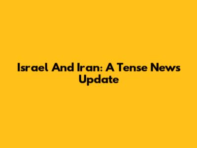 Israel And Iran: A Tense News Update