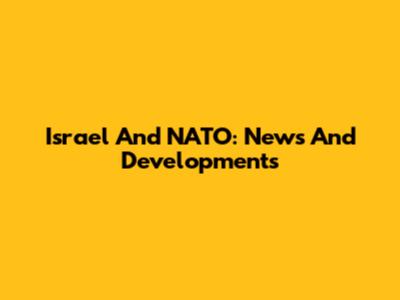 Israel And NATO: News And Developments