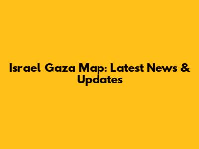 Israel Gaza Map: Latest News & Updates