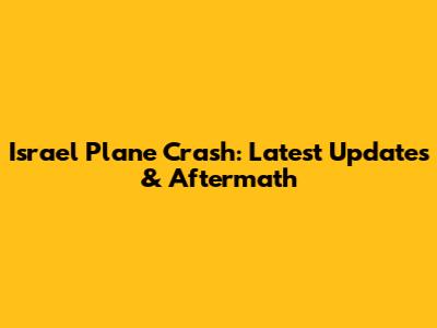 Israel Plane Crash: Latest Updates & Aftermath
