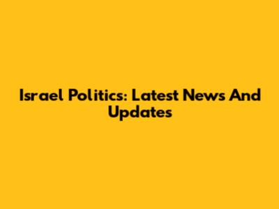 Israel Politics: Latest News And Updates