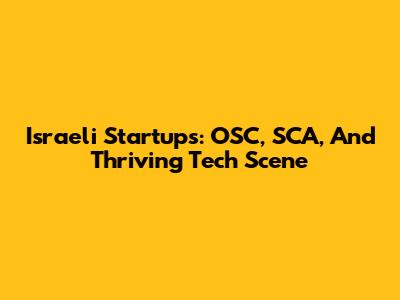Israeli Startups: OSC, SCA, And Thriving Tech Scene