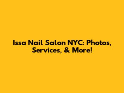 Issa Nail Salon NYC: Photos, Services, & More!