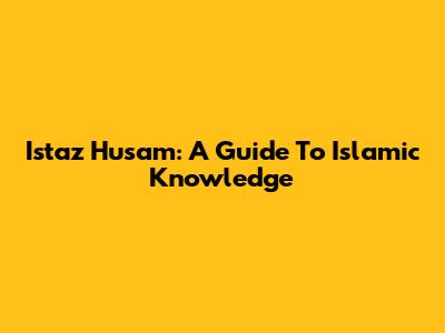 Istaz Husam: A Guide To Islamic Knowledge