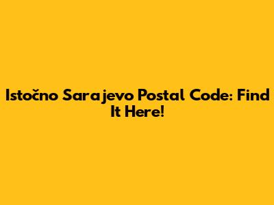 Istočno Sarajevo Postal Code: Find It Here!