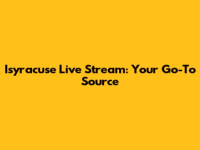 Isyracuse Live Stream: Your Go-To Source