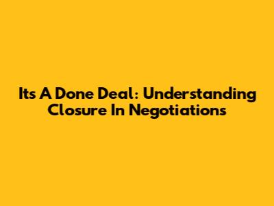 It's A Done Deal: Understanding Closure In Negotiations