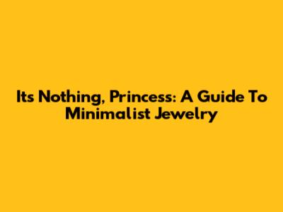 It's Nothing, Princess: A Guide To Minimalist Jewelry