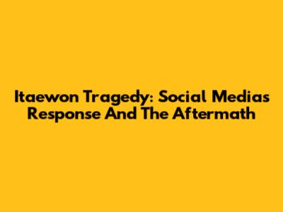 Itaewon Tragedy: Social Media's Response And The Aftermath