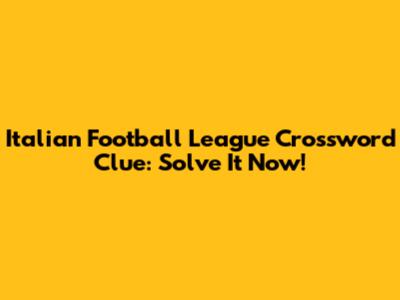 Italian Football League Crossword Clue: Solve It Now!