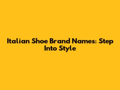 Italian Shoe Brand Names: Step Into Style