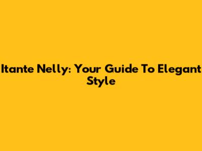 Itante Nelly: Your Guide To Elegant Style
