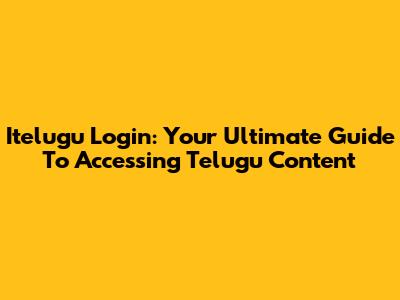 Itelugu Login: Your Ultimate Guide To Accessing Telugu Content