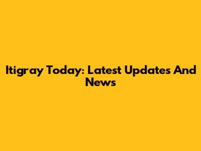 Itigray Today: Latest Updates And News