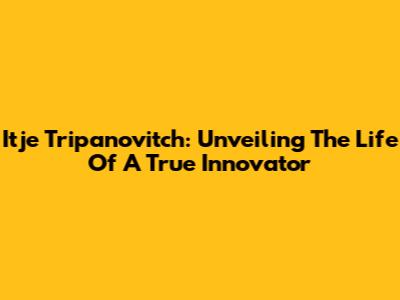 Itje Tripanovitch: Unveiling The Life Of A True Innovator
