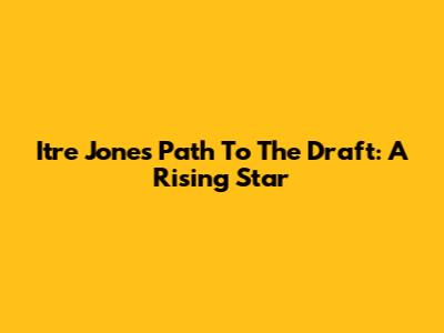 Itre Jones' Path To The Draft: A Rising Star