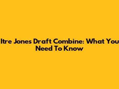 Itre Jones Draft Combine: What You Need To Know
