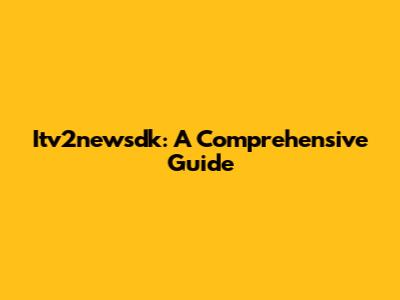 Itv2newsdk: A Comprehensive Guide